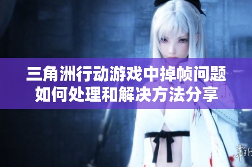 三角洲行动游戏中掉帧问题如何处理和解决方法分享