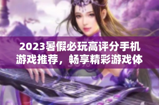 2023暑假必玩高评分手机游戏推荐，畅享精彩游戏体验