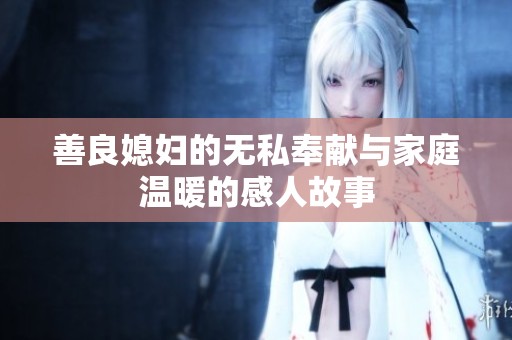 善良媳妇的无私奉献与家庭温暖的感人故事