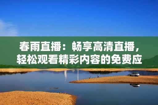 春雨直播：畅享高清直播，轻松观看精彩内容的免费应用