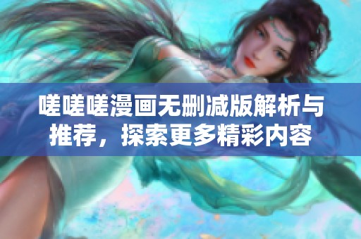 嗟嗟嗟漫画无删减版解析与推荐，探索更多精彩内容