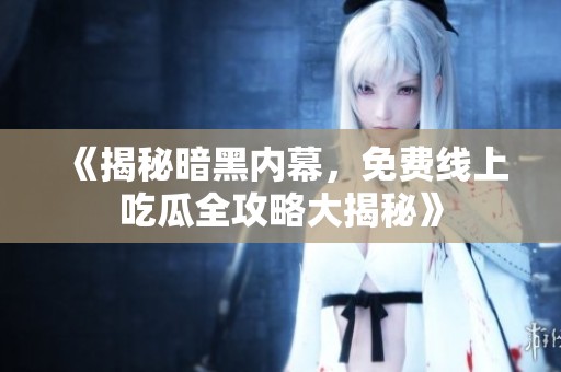《揭秘暗黑内幕，免费线上吃瓜全攻略大揭秘》