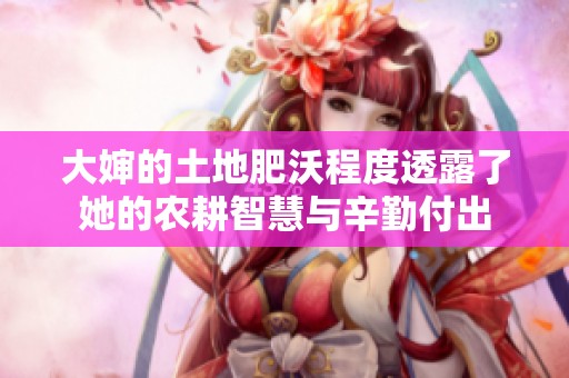 大婶的土地肥沃程度透露了她的农耕智慧与辛勤付出
