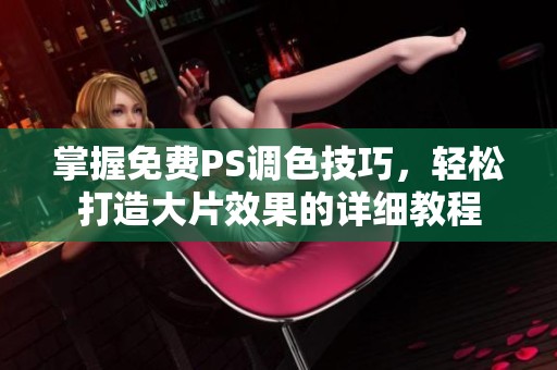 掌握免费PS调色技巧，轻松打造大片效果的详细教程
