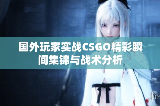 国外玩家实战CSGO精彩瞬间集锦与战术分析