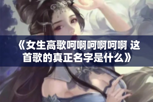 《女生高歌呵啊呵啊呵啊 这首歌的真正名字是什么》