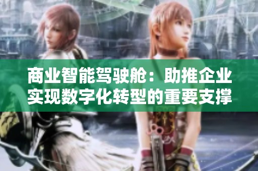 商业智能驾驶舱：助推企业实现数字化转型的重要支撑工具