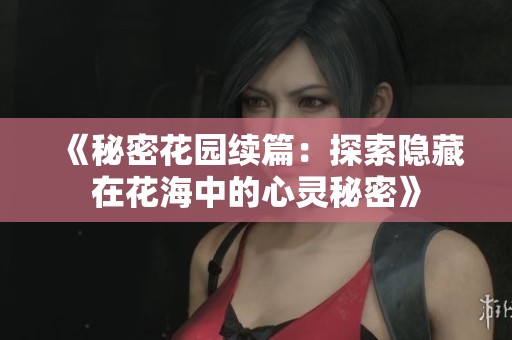 《秘密花园续篇：探索隐藏在花海中的心灵秘密》