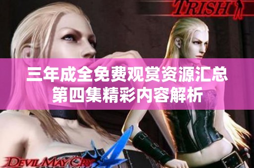 三年成全免费观赏资源汇总第四集精彩内容解析