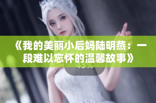 《我的美丽小后妈陆明燕：一段难以忘怀的温馨故事》