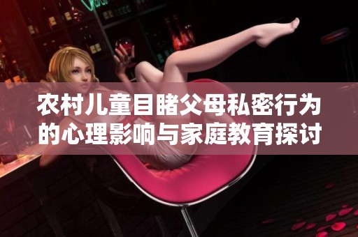 农村儿童目睹父母私密行为的心理影响与家庭教育探讨