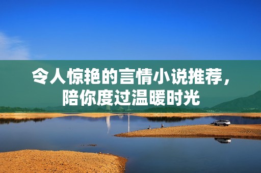 令人惊艳的言情小说推荐，陪你度过温暖时光