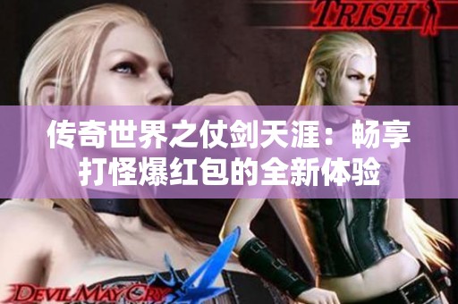 传奇世界之仗剑天涯：畅享打怪爆红包的全新体验