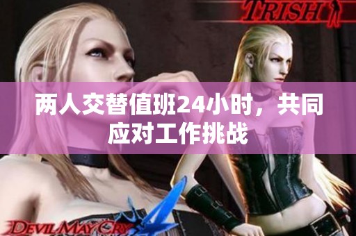 两人交替值班24小时，共同应对工作挑战