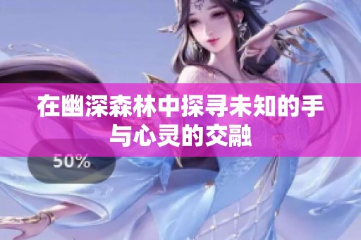 在幽深森林中探寻未知的手与心灵的交融
