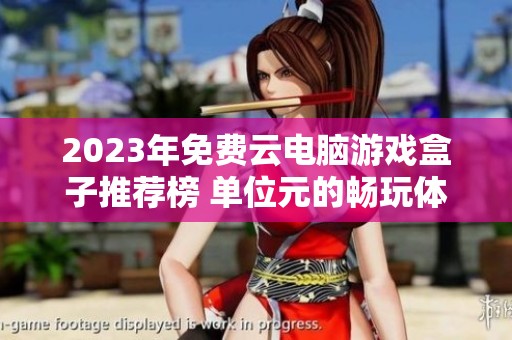 2023年免费云电脑游戏盒子推荐榜 单位元的畅玩体验