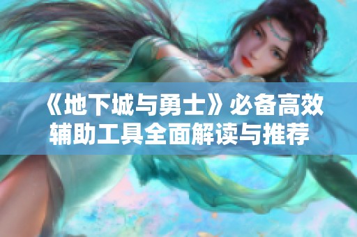 《地下城与勇士》必备高效辅助工具全面解读与推荐