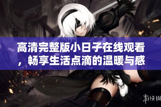 高清完整版小日子在线观看，畅享生活点滴的温暖与感动