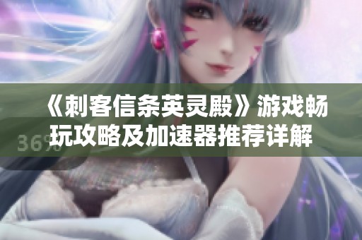 《刺客信条英灵殿》游戏畅玩攻略及加速器推荐详解