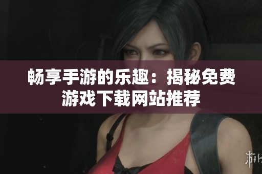 畅享手游的乐趣：揭秘免费游戏下载网站推荐