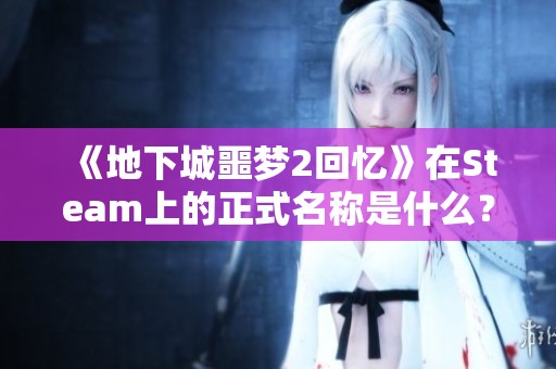 《地下城噩梦2回忆》在Steam上的正式名称是什么？分享一下页面信息