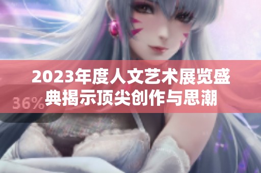 2023年度人文艺术展览盛典揭示顶尖创作与思潮