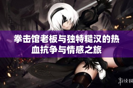 拳击馆老板与独特糙汉的热血抗争与情感之旅