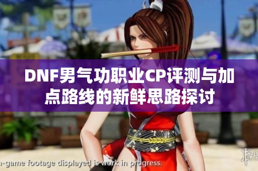 DNF男气功职业CP评测与加点路线的新鲜思路探讨