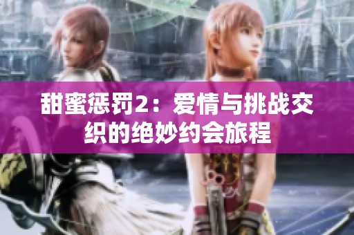 甜蜜惩罚2：爱情与挑战交织的绝妙约会旅程