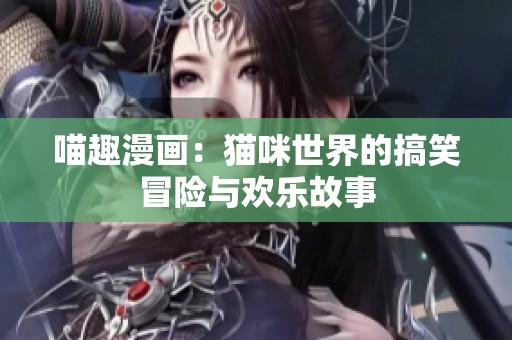 喵趣漫画：猫咪世界的搞笑冒险与欢乐故事