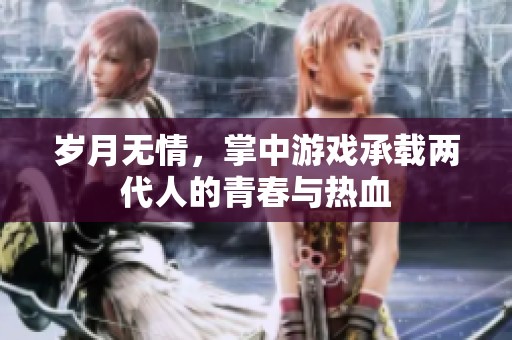 岁月无情，掌中游戏承载两代人的青春与热血
