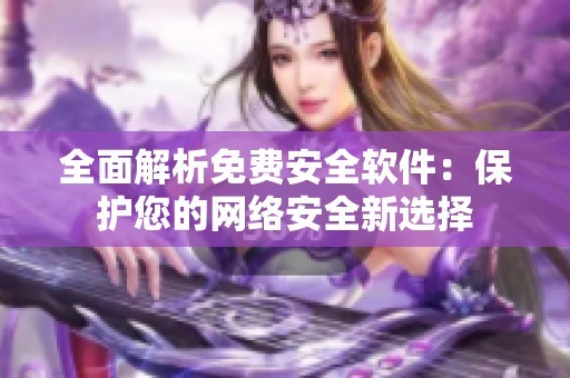 全面解析免费安全软件：保护您的网络安全新选择