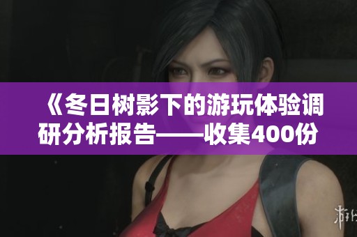 《冬日树影下的游玩体验调研分析报告——收集400份问卷的深度探索》