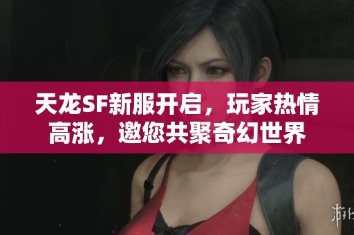 天龙SF新服开启，玩家热情高涨，邀您共聚奇幻世界