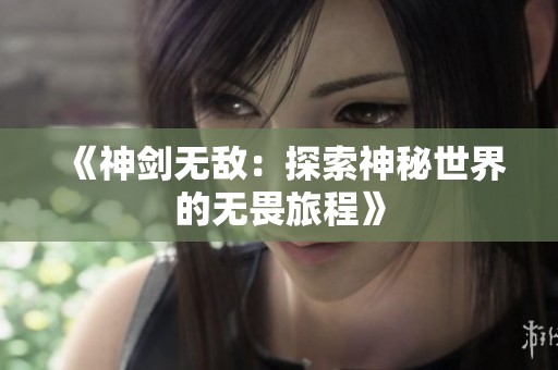 《神剑无敌：探索神秘世界的无畏旅程》