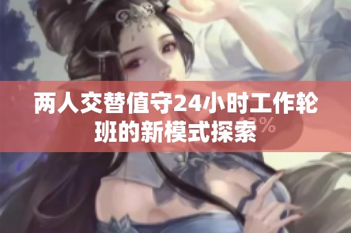 两人交替值守24小时工作轮班的新模式探索