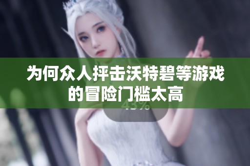 为何众人抨击沃特碧等游戏的冒险门槛太高