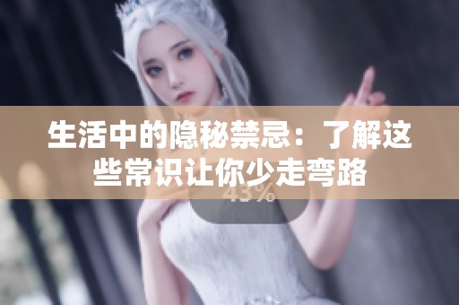 生活中的隐秘禁忌：了解这些常识让你少走弯路