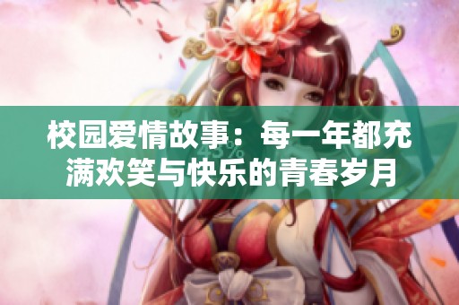 校园爱情故事：每一年都充满欢笑与快乐的青春岁月
