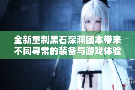 全新重制黑石深渊团本带来不同寻常的装备与游戏体验