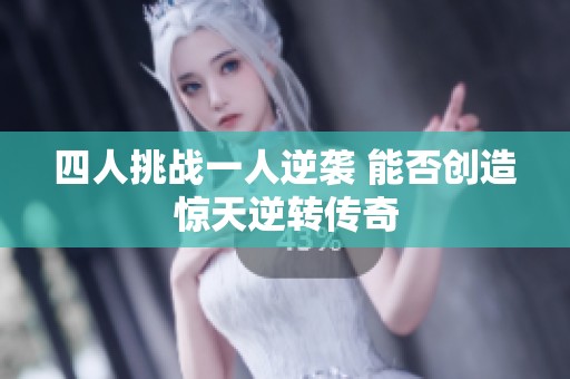 四人挑战一人逆袭 能否创造惊天逆转传奇
