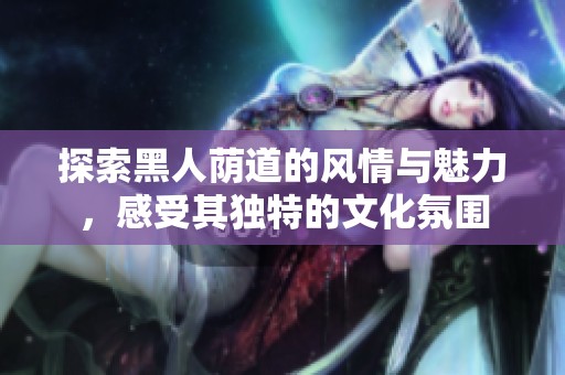 探索黑人荫道的风情与魅力，感受其独特的文化氛围