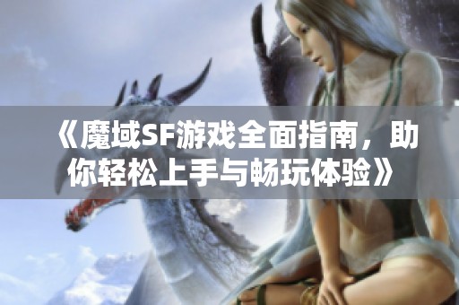 《魔域SF游戏全面指南，助你轻松上手与畅玩体验》
