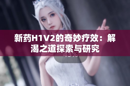 新药H1V2的奇妙疗效：解渴之道探索与研究