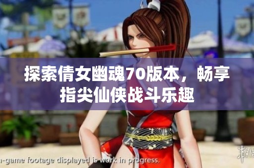 探索倩女幽魂70版本，畅享指尖仙侠战斗乐趣