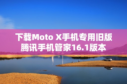 下载Moto X手机专用旧版腾讯手机管家16.1版本