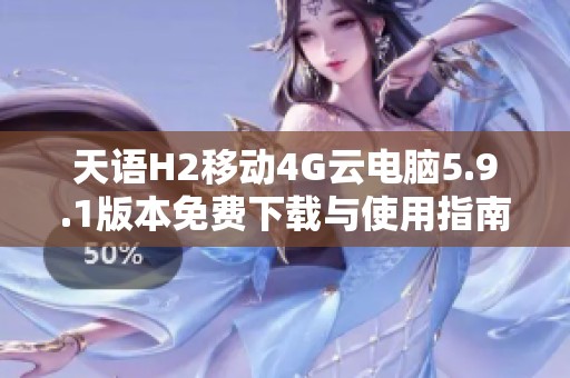 天语H2移动4G云电脑5.9.1版本免费下载与使用指南