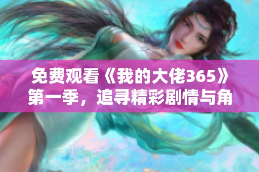 免费观看《我的大佬365》第一季，追寻精彩剧情与角色魅力