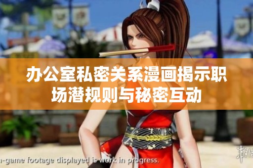 办公室私密关系漫画揭示职场潜规则与秘密互动