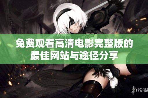免费观看高清电影完整版的最佳网站与途径分享